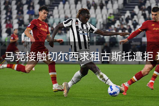 马竞接触切尔西求租古斯托遭拒 球员无意离队